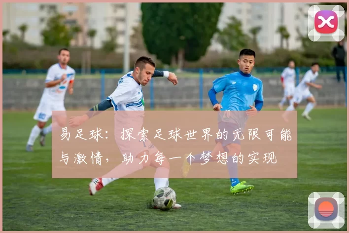 易足球：探索足球世界的无限可能与激情，助力每一个梦想的实现