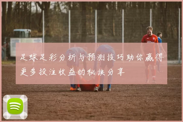 足球足彩分析与预测技巧助你赢得更多投注收益的秘诀分享