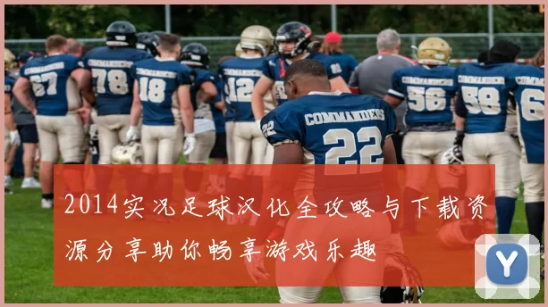 2014实况足球汉化全攻略与下载资源分享助你畅享游戏乐趣
