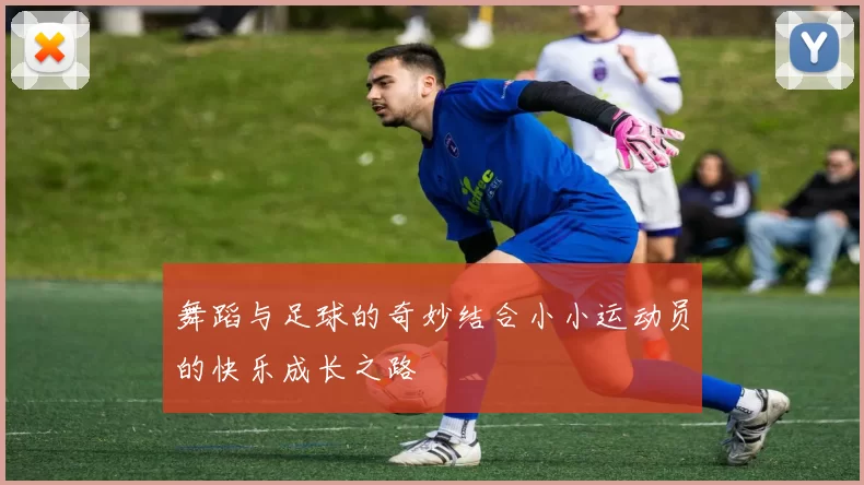 舞蹈与足球的奇妙结合小小运动员的快乐成长之路